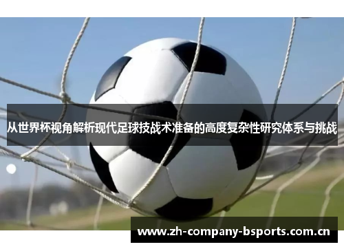 从世界杯视角解析现代足球技战术准备的高度复杂性研究体系与挑战
