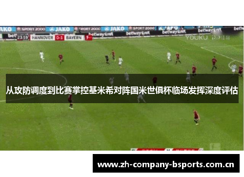从攻防调度到比赛掌控基米希对阵国米世俱杯临场发挥深度评估