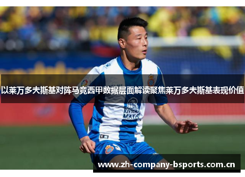 以莱万多夫斯基对阵马竞西甲数据层面解读聚焦莱万多夫斯基表现价值