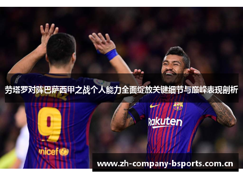 劳塔罗对阵巴萨西甲之战个人能力全面绽放关键细节与巅峰表现剖析