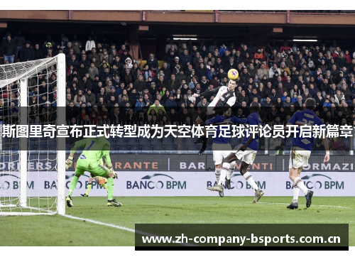 斯图里奇宣布正式转型成为天空体育足球评论员开启新篇章