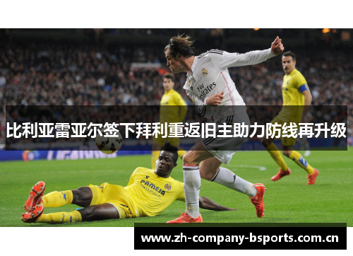 比利亚雷亚尔签下拜利重返旧主助力防线再升级